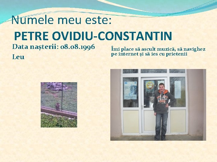 Numele meu este: PETRE OVIDIU-CONSTANTIN Data naşterii: 08. 1996 Leu Îmi place să ascult