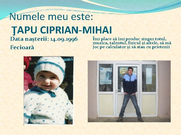 Numele meu este: ŢAPU CIPRIAN-MIHAI Data naşterii: 14. 09. 1996 Fecioară Îmi place să