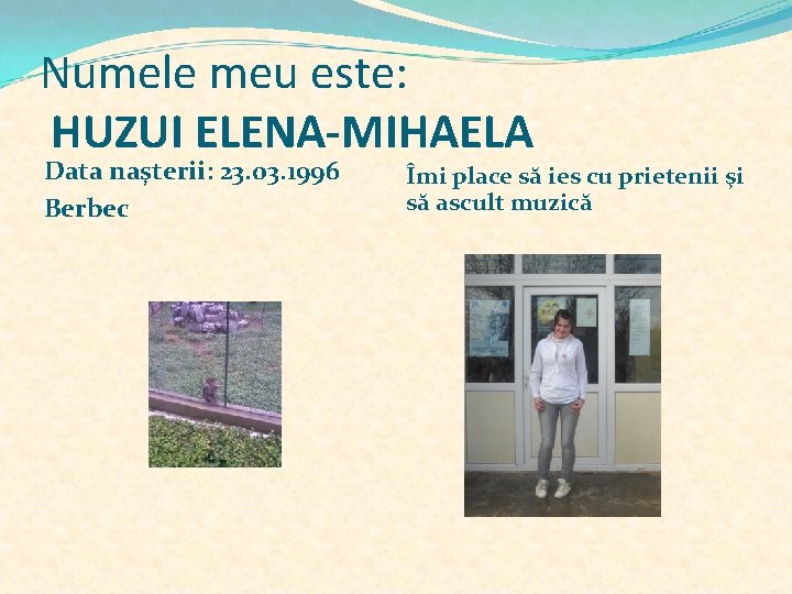 Numele meu este: HUZUI ELENA-MIHAELA Data naşterii: 23. 03. 1996 Berbec Îmi place să