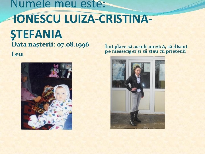 Numele meu este: IONESCU LUIZA-CRISTINAŞTEFANIA Data naşterii: 07. 08. 1996 Leu Îmi place să