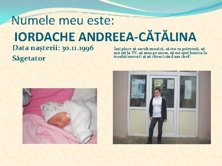 Numele meu este: IORDACHE ANDREEA-CĂTĂLINA Data naşterii: 30. 11. 1996 Săgetator Îmi place să