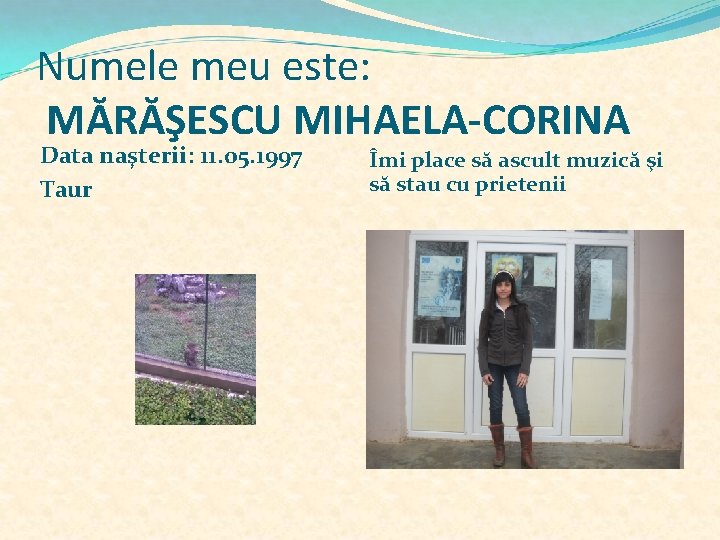 Numele meu este: MĂRĂŞESCU MIHAELA-CORINA Data naşterii: 11. 05. 1997 Taur Îmi place să