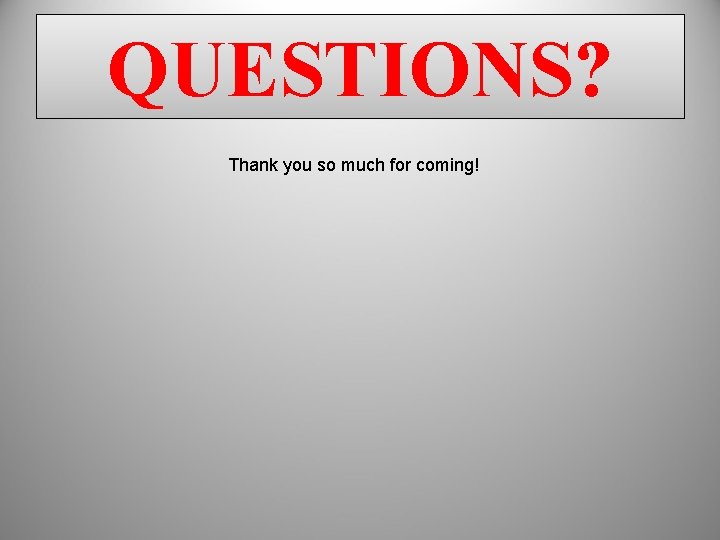 QUESTIONS? Thank you so much for coming! QUESTIONS? Thank you so much for coming!