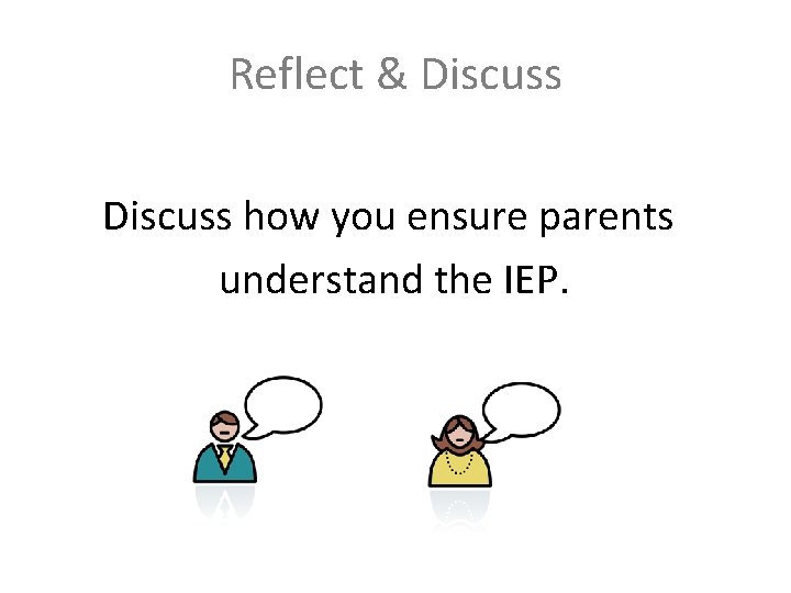 Reflect & Discuss how you ensure parents understand the IEP. Reflect & Discuss how you ensure parents understand the IEP.