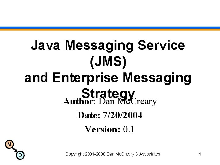 Java Messaging Service (JMS) and Enterprise Messaging Strategy Author: Dan Mc. Creary Date: 7/20/2004