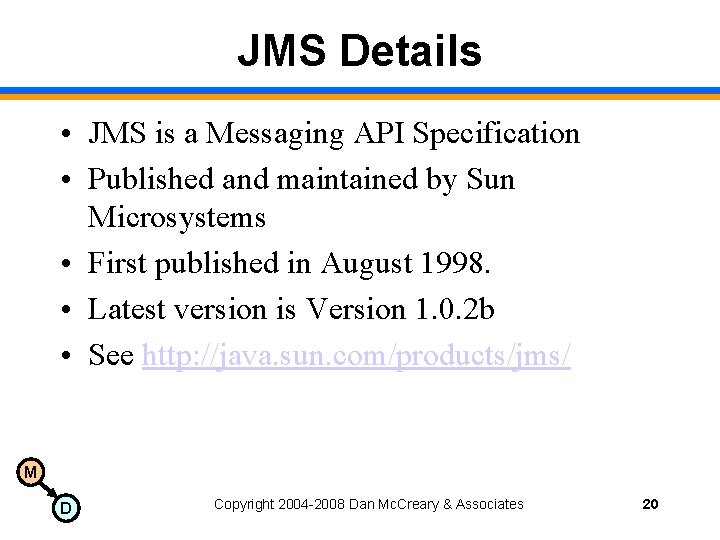 JMS Details • JMS is a Messaging API Specification • Published and maintained by