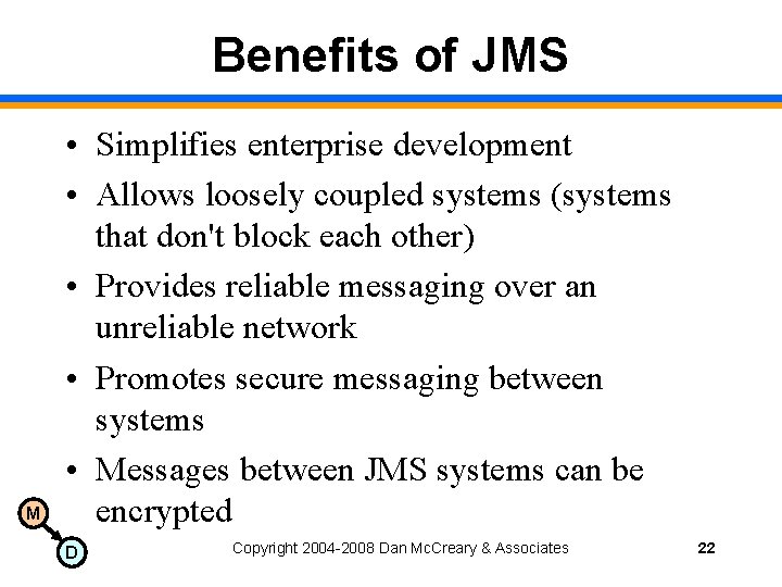 Benefits of JMS M • Simplifies enterprise development • Allows loosely coupled systems (systems