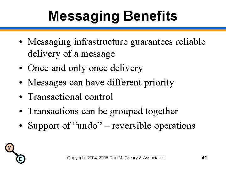 Messaging Benefits • Messaging infrastructure guarantees reliable delivery of a message • Once and