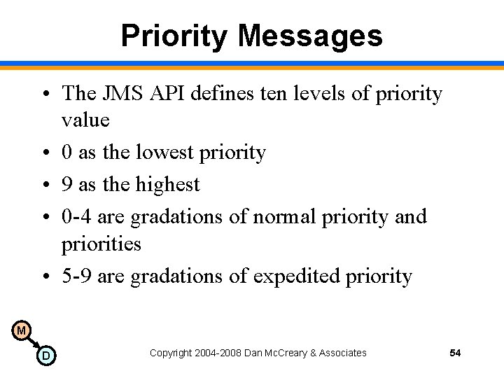 Priority Messages • The JMS API defines ten levels of priority value • 0