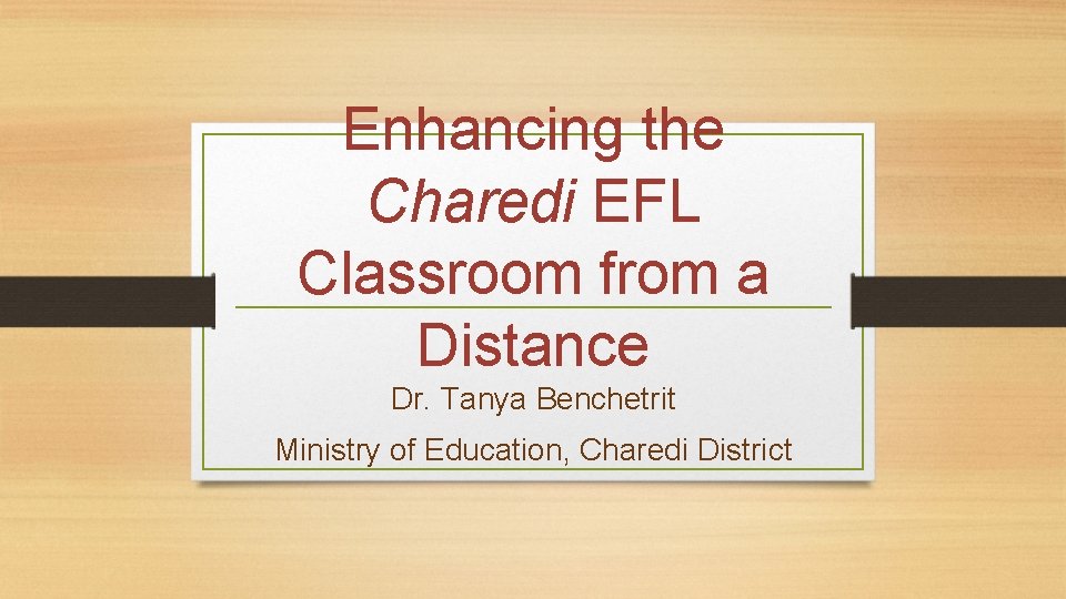 Enhancing the Charedi EFL Classroom from a Distance Dr. Tanya Benchetrit Ministry of Education,