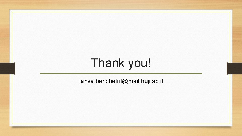 Thank you! tanya. benchetrit@mail. huji. ac. il 