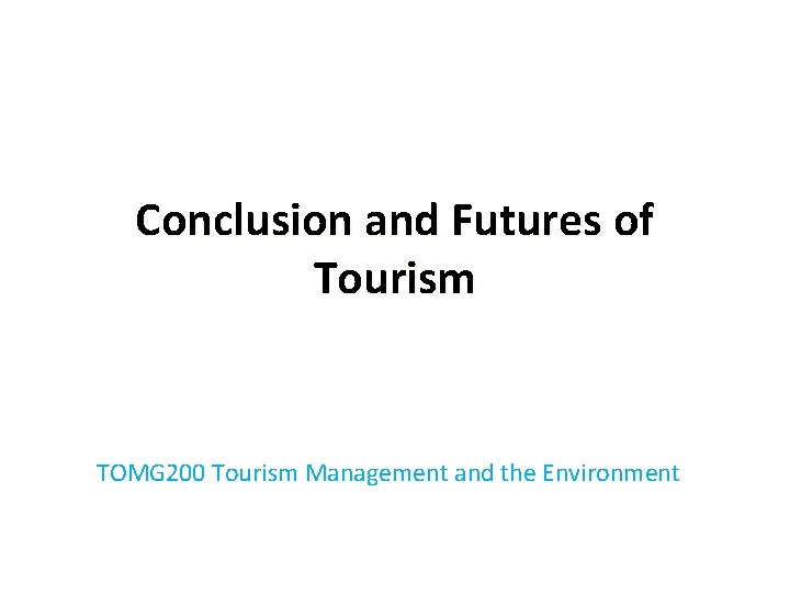 Conclusion and Futures of Tourism TOMG 200 Tourism Management and the Environment 