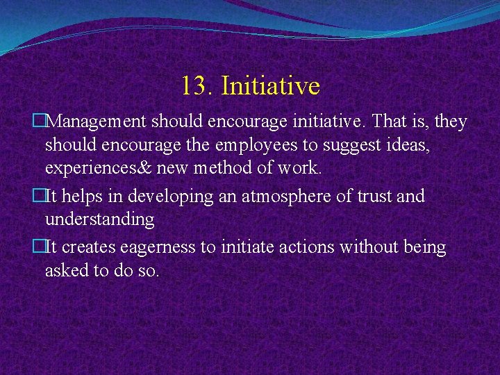 13. Initiative �Management should encourage initiative. That is, they should encourage the employees to