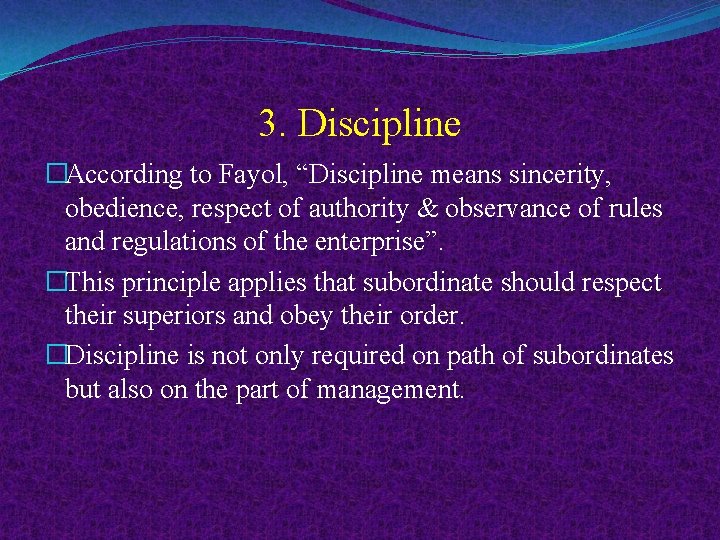 3. Discipline �According to Fayol, “Discipline means sincerity, obedience, respect of authority & observance