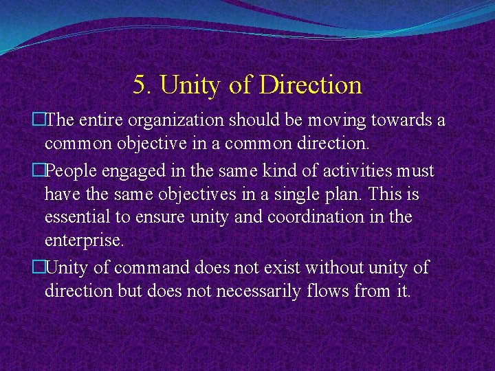 5. Unity of Direction �The entire organization should be moving towards a common objective