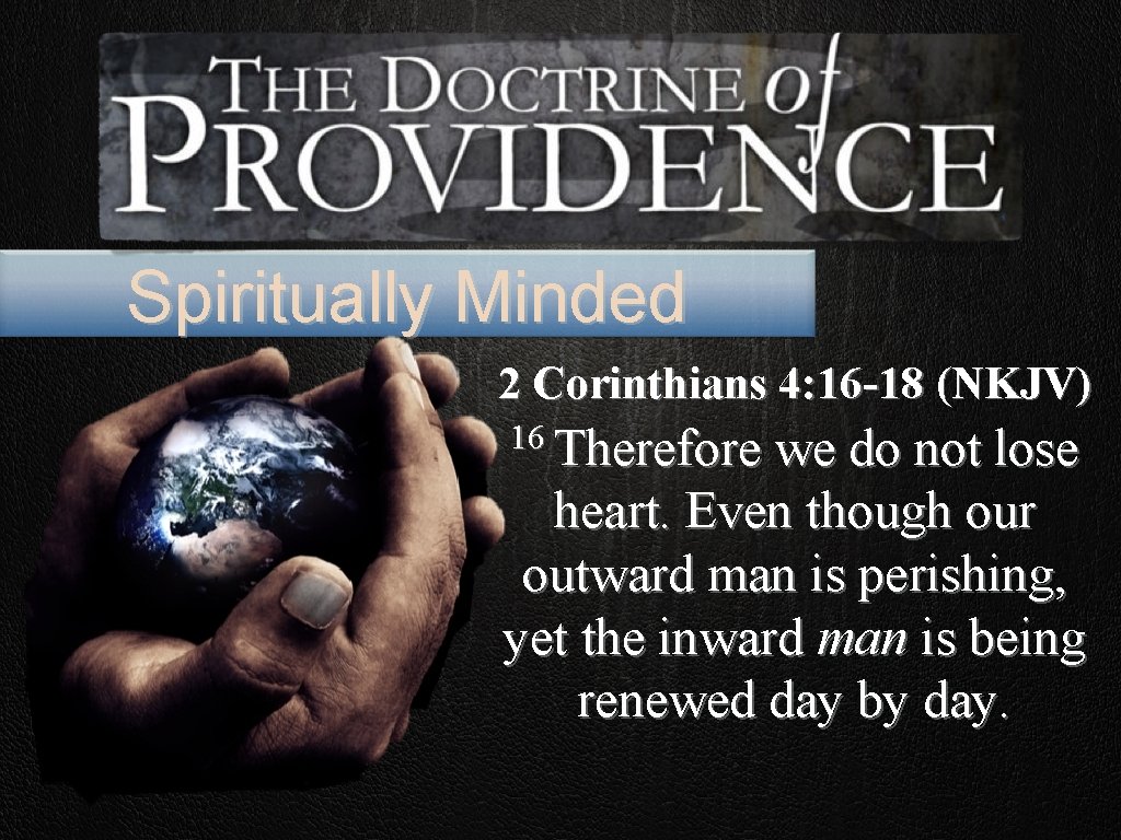 Spiritually Minded 2 Corinthians 4: 16 -18 (NKJV) 16 Therefore we do not lose