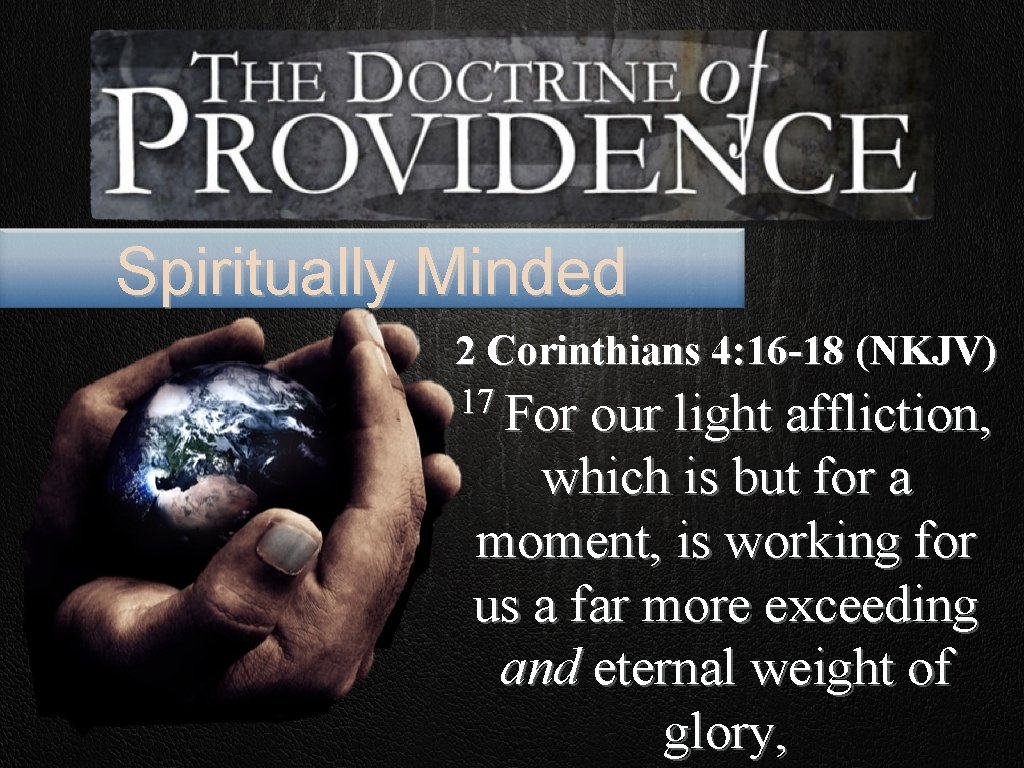 Spiritually Minded 2 Corinthians 4: 16 -18 (NKJV) 17 For our light affliction, which