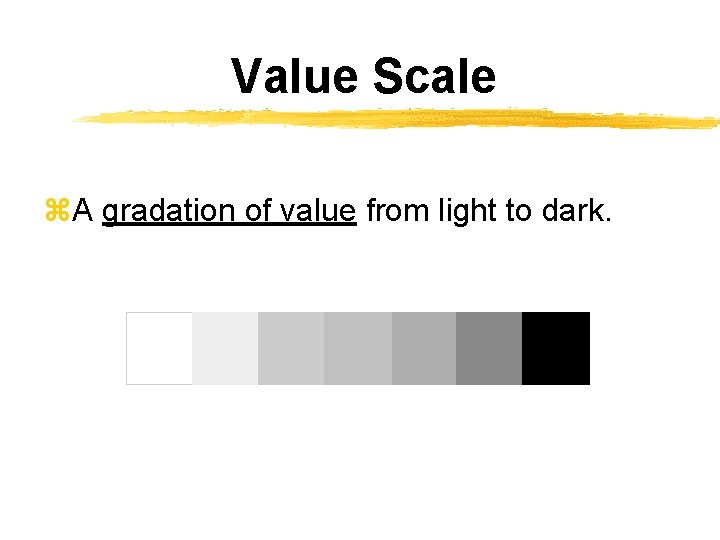 Value Scale z. A gradation of value from light to dark. 
