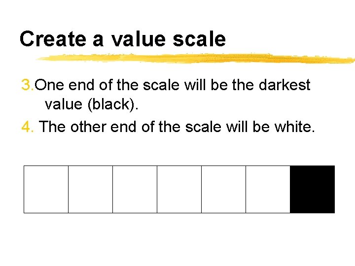 Create a value scale 3. One end of the scale will be the darkest