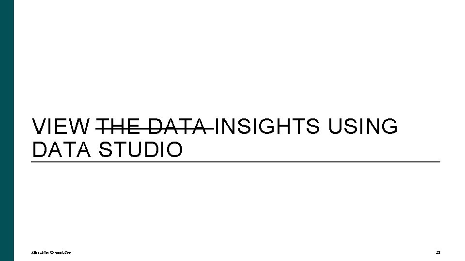  VIEW THE DATA INSIGHTS USING DATA STUDIO #Booz. Allen #Drupal 4 Gov 21