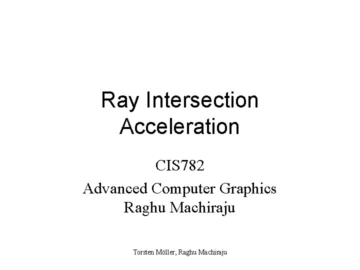 Ray Intersection Acceleration CIS 782 Advanced Computer Graphics Raghu Machiraju Torsten Möller, Raghu Machiraju