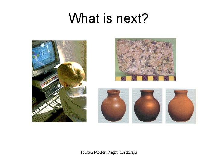 What is next? Torsten Möller, Raghu Machiraju 