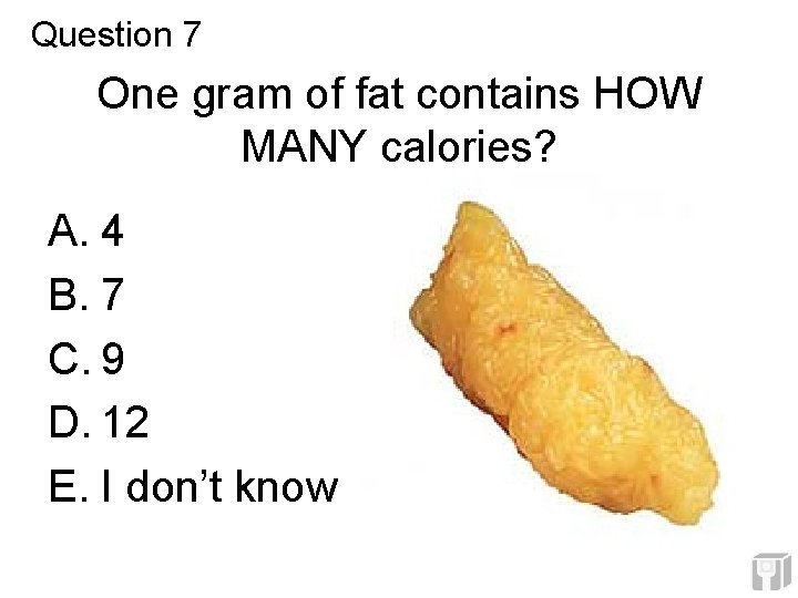Question 7 One gram of fat contains HOW MANY calories? A. 4 B. 7 Question 7 One gram of fat contains HOW MANY calories? A. 4 B. 7