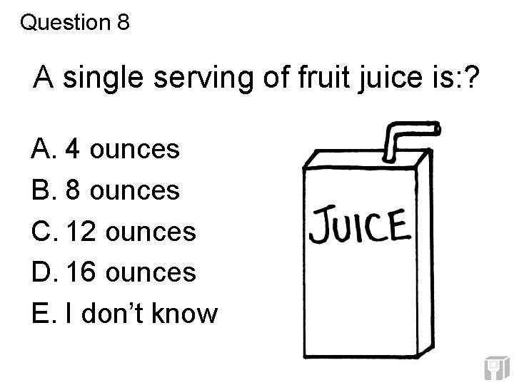 Question 8 A single serving of fruit juice is: ? A. 4 ounces B. Question 8 A single serving of fruit juice is: ? A. 4 ounces B.