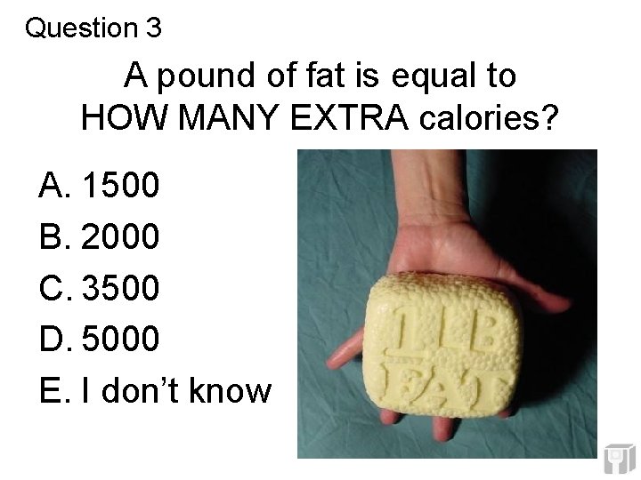Question 3 A pound of fat is equal to HOW MANY EXTRA calories? A. Question 3 A pound of fat is equal to HOW MANY EXTRA calories? A.