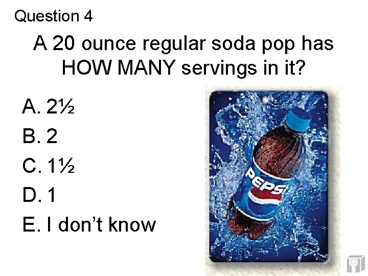 Question 4 A 20 ounce regular soda pop has HOW MANY servings in it? Question 4 A 20 ounce regular soda pop has HOW MANY servings in it?