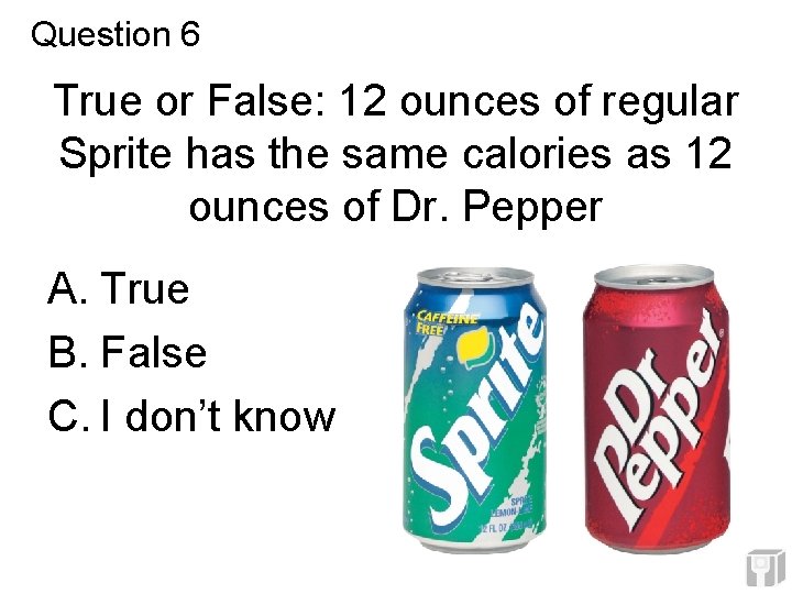 Question 6 True or False: 12 ounces of regular Sprite has the same calories Question 6 True or False: 12 ounces of regular Sprite has the same calories