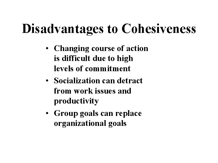 Disadvantages to Cohesiveness • Changing course of action is difficult due to high levels