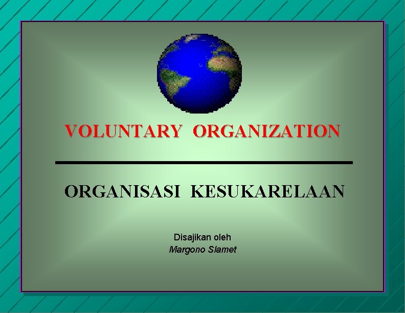 VOLUNTARY ORGANIZATION ORGANISASI KESUKARELAAN Disajikan oleh Margono Slamet 