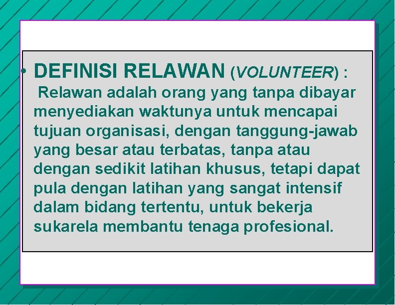  • DEFINISI RELAWAN (VOLUNTEER) : Relawan adalah orang yang tanpa dibayar menyediakan waktunya