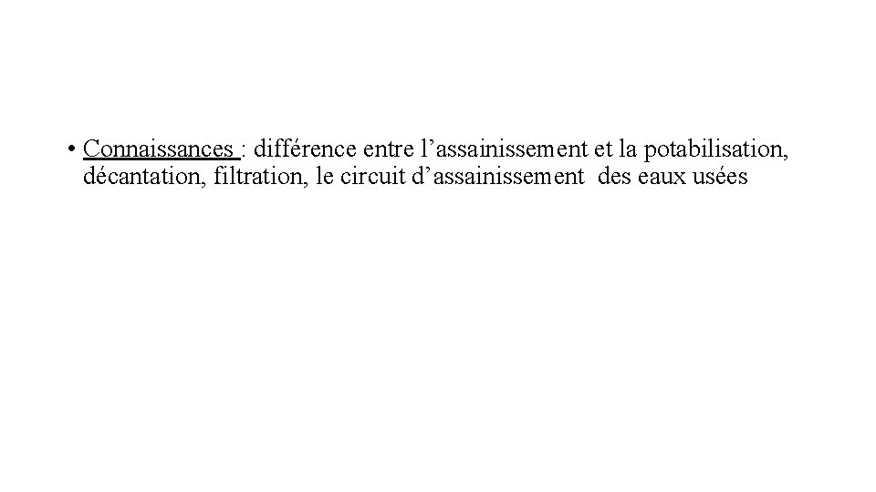  • Connaissances : différence entre l’assainissement et la potabilisation, décantation, filtration, le circuit