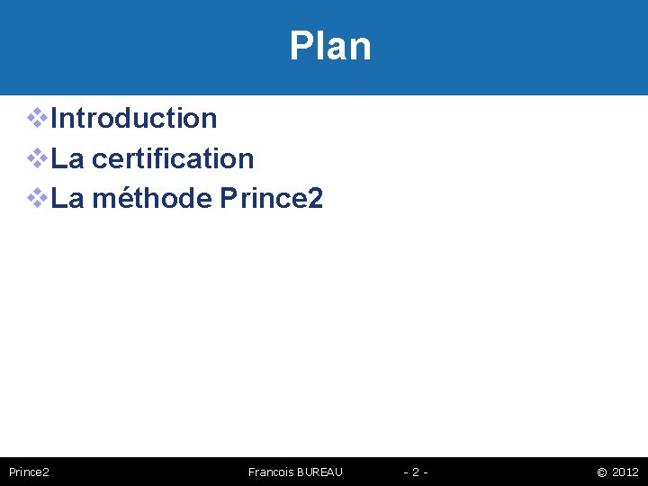 Plan Introduction La certification La méthode Prince 2 Francois BUREAU -2 - © 2012
