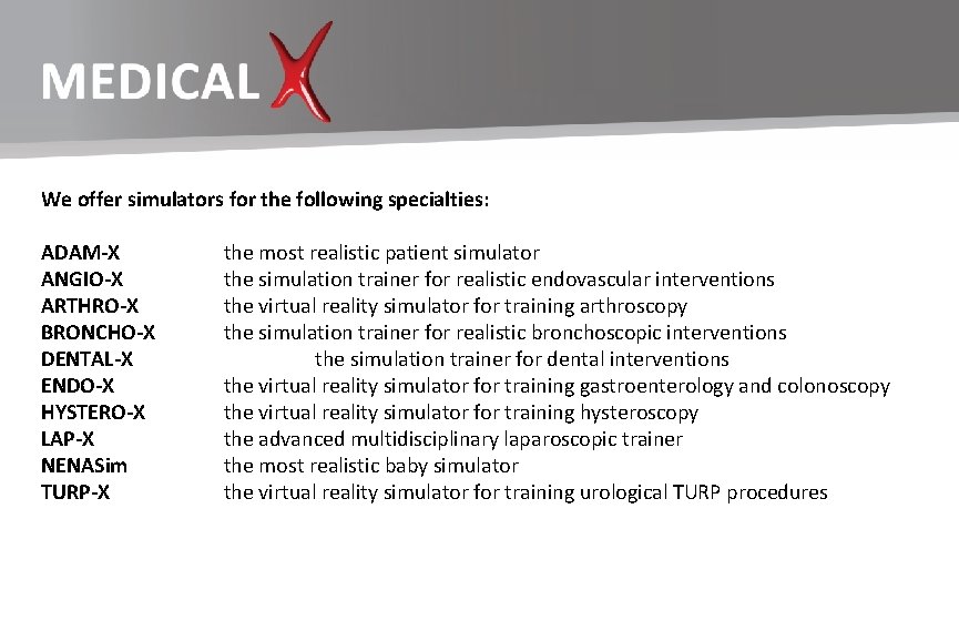 We offer simulators for the following specialties: ADAM-X ANGIO-X ARTHRO-X BRONCHO-X DENTAL-X ENDO-X HYSTERO-X