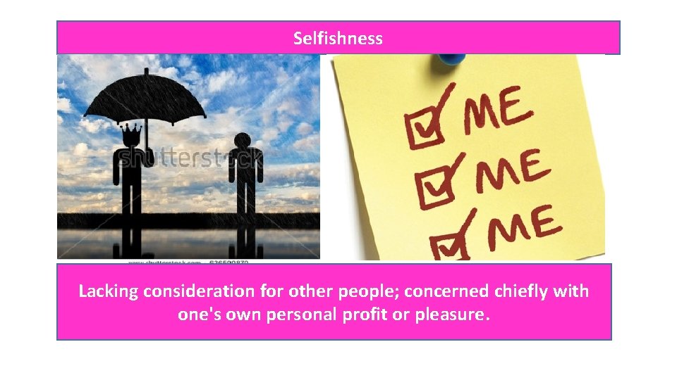 Selfishness Lacking consideration for other people; concerned chiefly with one's own personal profit or