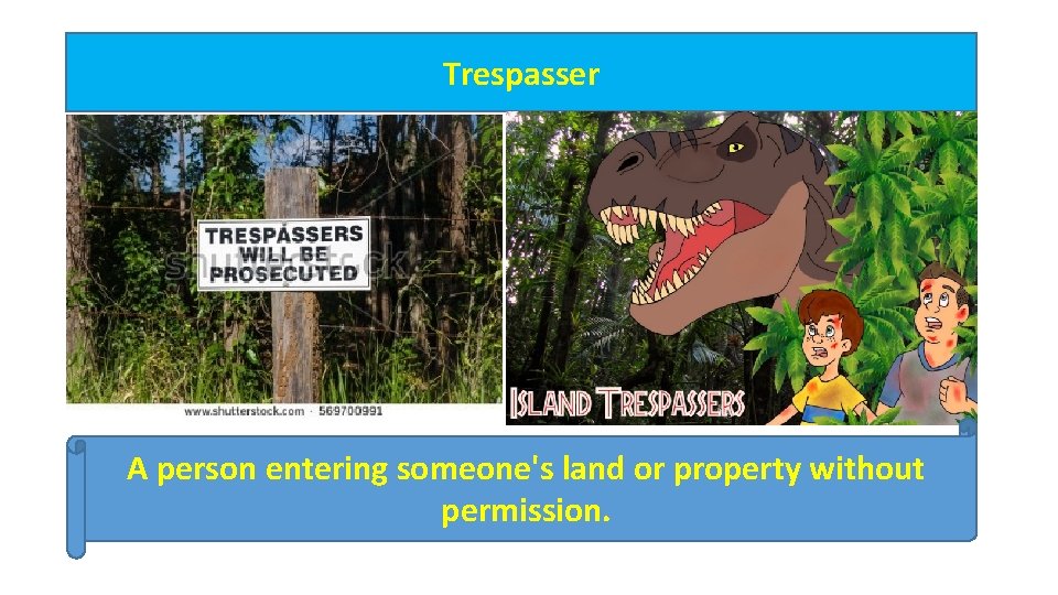 Trespasser A person entering someone's land or property without permission. 