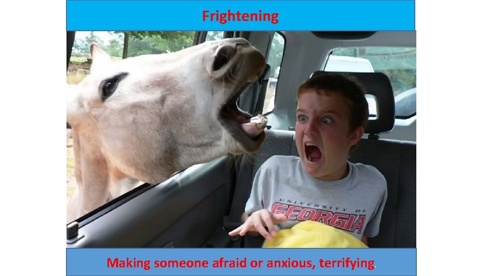 Frightening Making someone afraid or anxious, terrifying. 