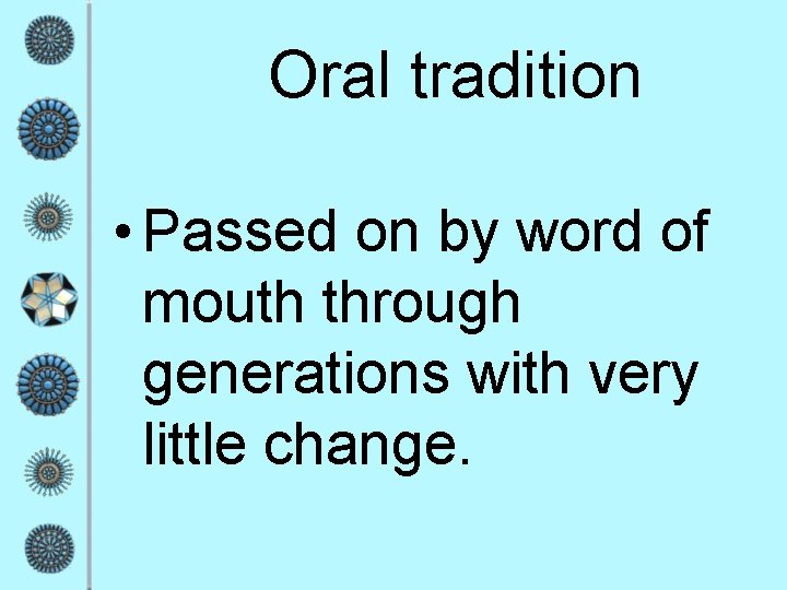 Oral tradition • Passed on by word of mouth through generations with very little