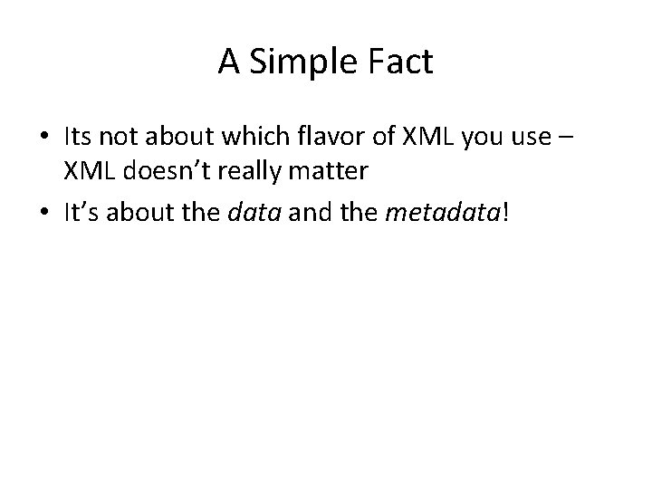 A Simple Fact • Its not about which flavor of XML you use –