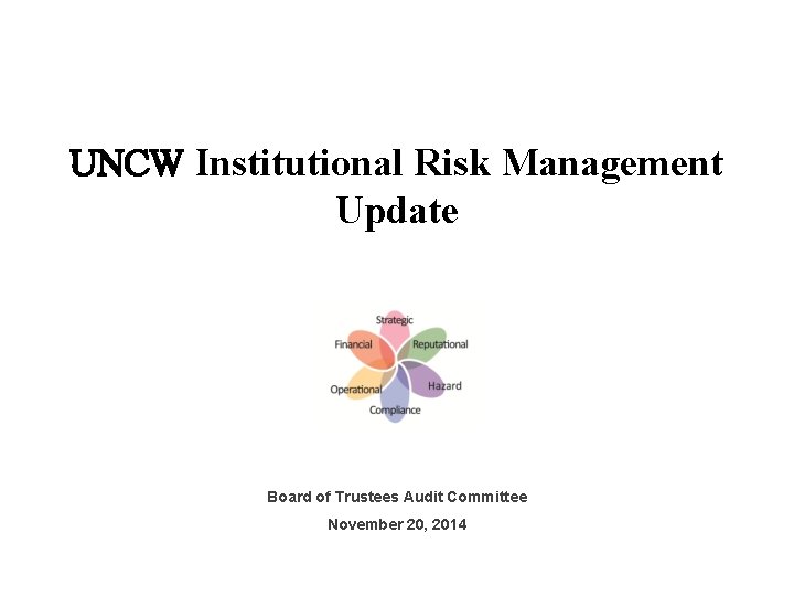 UNCW Institutional Risk Management Update Board of Trustees Audit Committee November 20, 2014 