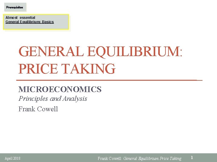 Prerequisites Almost essential General Equilibrium: Basics GENERAL EQUILIBRIUM: PRICE TAKING MICROECONOMICS Principles and Analysis