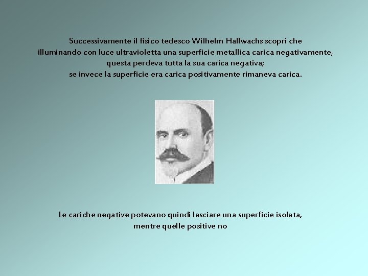 Successivamente il fisico tedesco Wilhelm Hallwachs scoprì che illuminando con luce ultravioletta una superficie