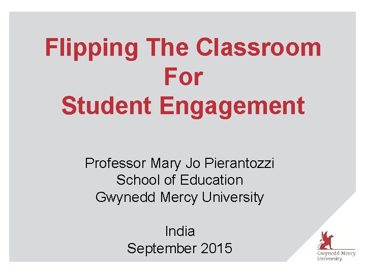 Flipping The Classroom For Student Engagement Professor Mary Jo Pierantozzi School of Education Gwynedd