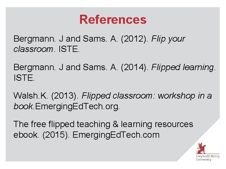 References Bergmann. J and Sams. A. (2012). Flip your classroom. ISTE. Bergmann. J and