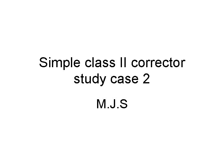 Simple class II corrector study case 2 M. J. S Simple class II corrector study case 2 M. J. S