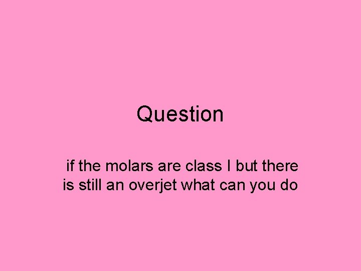 Question if the molars are class I but there is still an overjet what Question if the molars are class I but there is still an overjet what