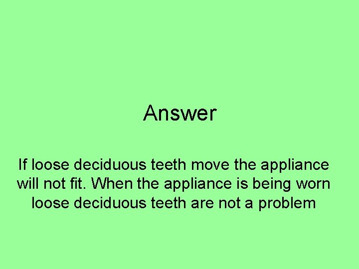 Answer If loose deciduous teeth move the appliance will not fit. When the appliance Answer If loose deciduous teeth move the appliance will not fit. When the appliance